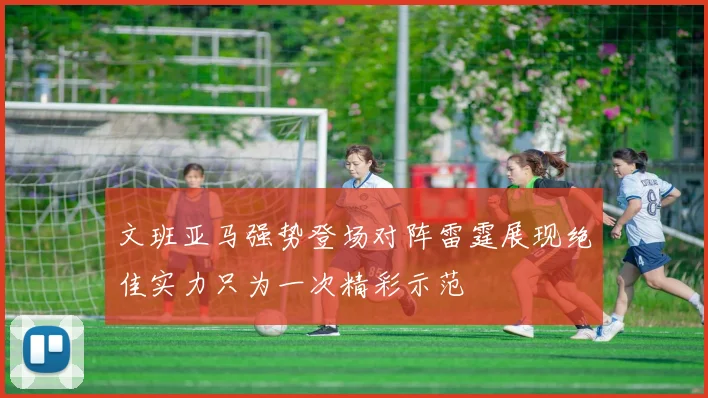 文班亚马强势登场对阵雷霆展现绝佳实力只为一次精彩示范