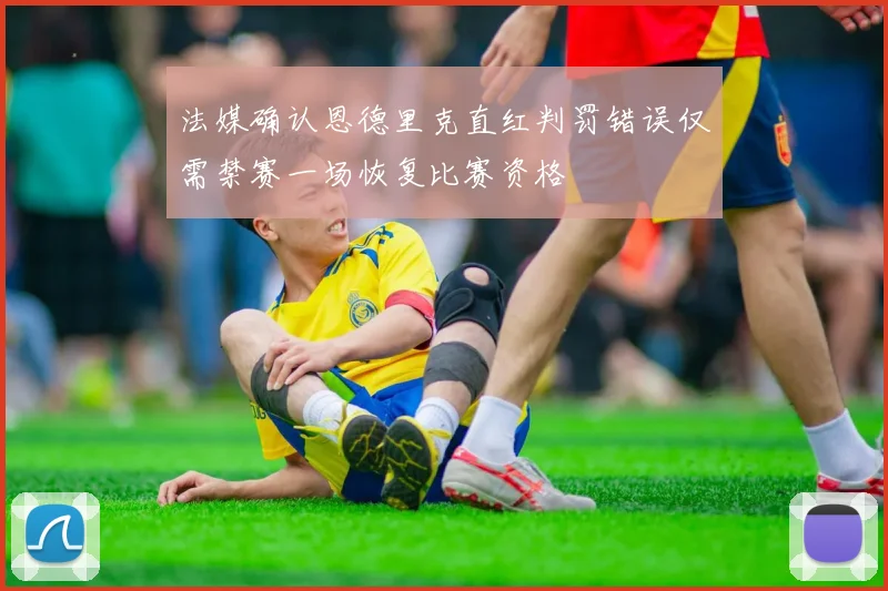 法媒确认恩德里克直红判罚错误仅需禁赛一场恢复比赛资格