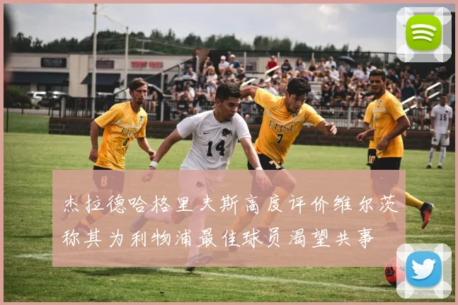 杰拉德哈格里夫斯高度评价维尔茨称其为利物浦最佳球员渴望共事