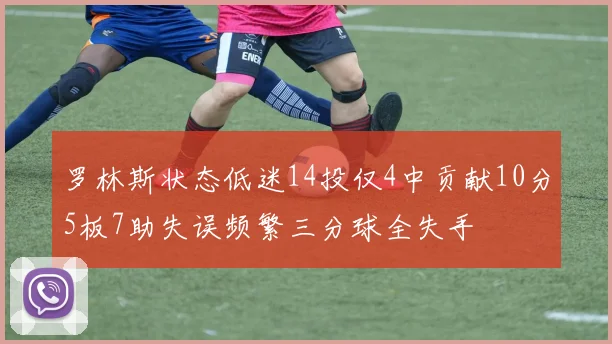 罗林斯状态低迷14投仅4中贡献10分5板7助失误频繁三分球全失手