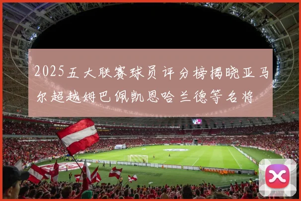 2025五大联赛球员评分榜揭晓亚马尔超越姆巴佩凯恩哈兰德等名将