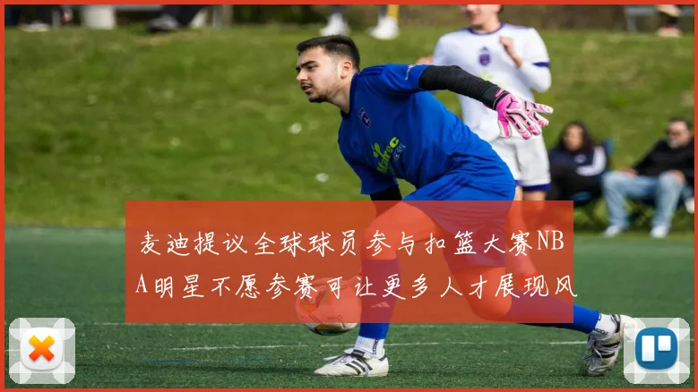 麦迪提议全球球员参与扣篮大赛NBA明星不愿参赛可让更多人才展现风采