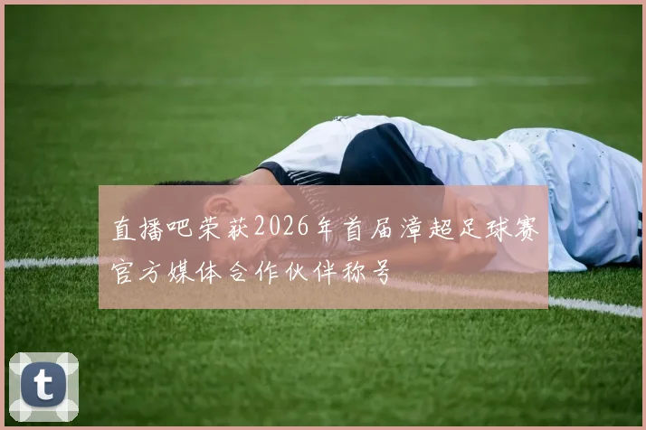 直播吧荣获2026年首届漳超足球赛官方媒体合作伙伴称号