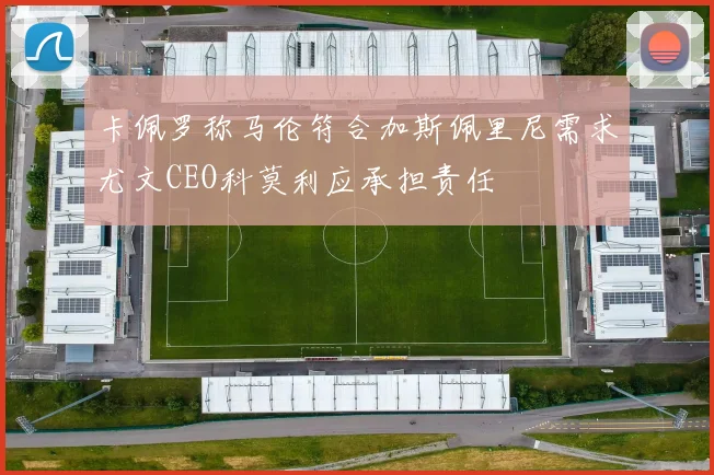 卡佩罗称马伦符合加斯佩里尼需求尤文CEO科莫利应承担责任