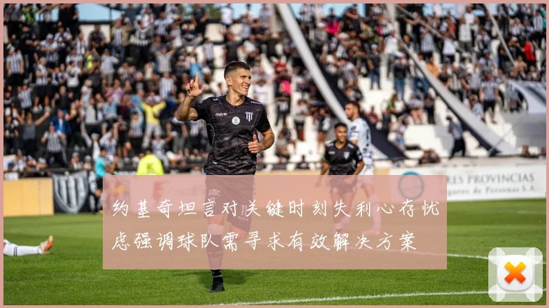约基奇坦言对关键时刻失利心存忧虑强调球队需寻求有效解决方案