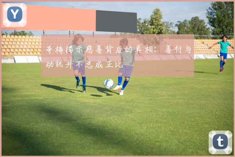 夸梅揭示慈善背后的真相：善行与动机并不总成正比