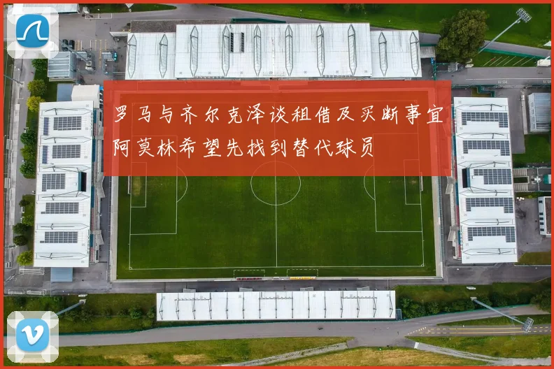 罗马与齐尔克泽谈租借及买断事宜阿莫林希望先找到替代球员
