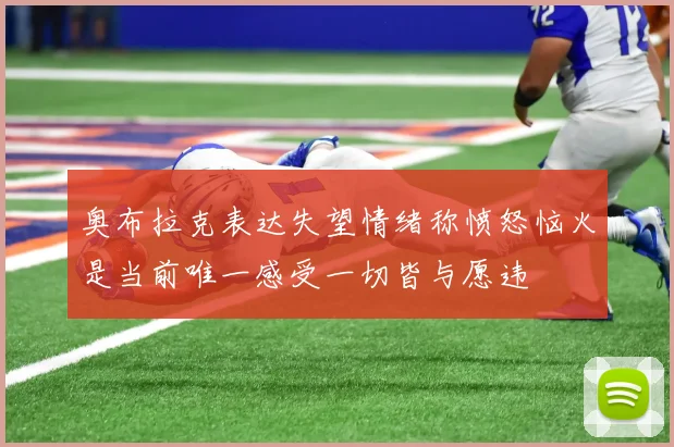 奥布拉克表达失望情绪称愤怒恼火是当前唯一感受一切皆与愿违