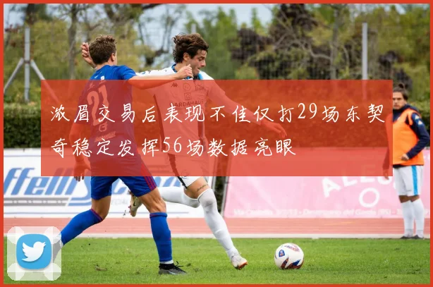 浓眉交易后表现不佳仅打29场东契奇稳定发挥56场数据亮眼