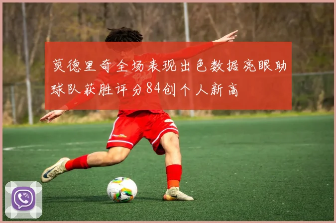 莫德里奇全场表现出色数据亮眼助球队获胜评分84创个人新高