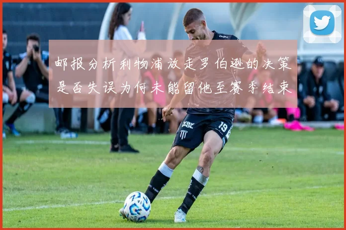 邮报分析利物浦放走罗伯逊的决策是否失误为何未能留他至赛季结束