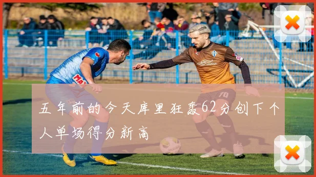 五年前的今天库里狂轰62分创下个人单场得分新高