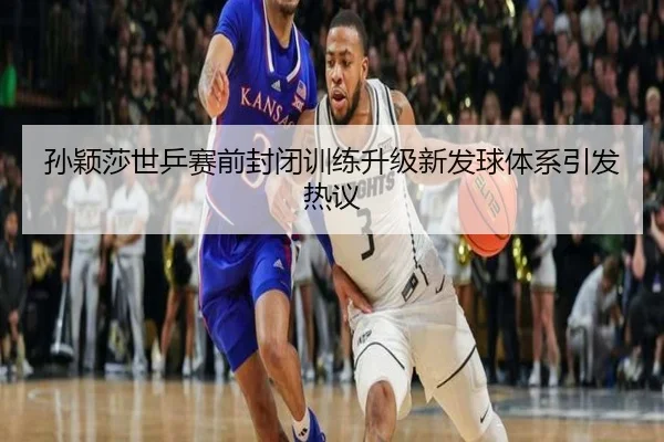 孙颖莎世乒赛前封闭训练升级新发球体系引发热议 - xingkong